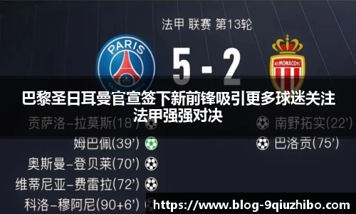 巴黎圣日耳曼官宣签下新前锋吸引更多球迷关注法甲强强对决