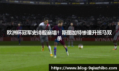 欧洲杯冠军史诗般崩塌！斯图加特惨遭升班马双杀