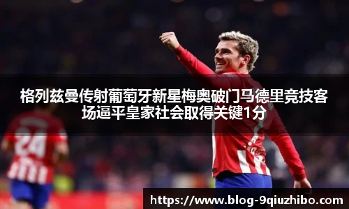 格列兹曼传射葡萄牙新星梅奥破门马德里竞技客场逼平皇家社会取得关键1分