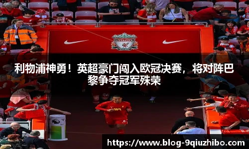 利物浦神勇！英超豪门闯入欧冠决赛，将对阵巴黎争夺冠军殊荣