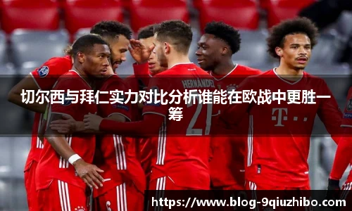 切尔西与拜仁实力对比分析谁能在欧战中更胜一筹