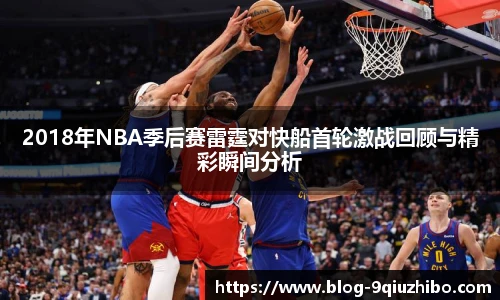2018年NBA季后赛雷霆对快船首轮激战回顾与精彩瞬间分析