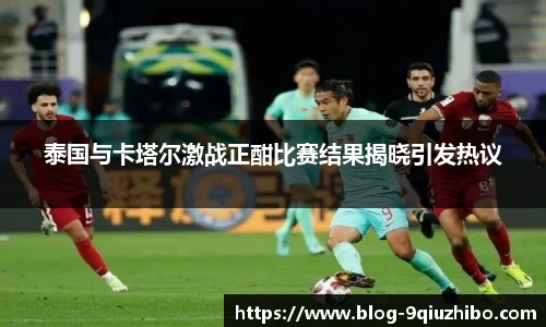 泰国与卡塔尔激战正酣比赛结果揭晓引发热议